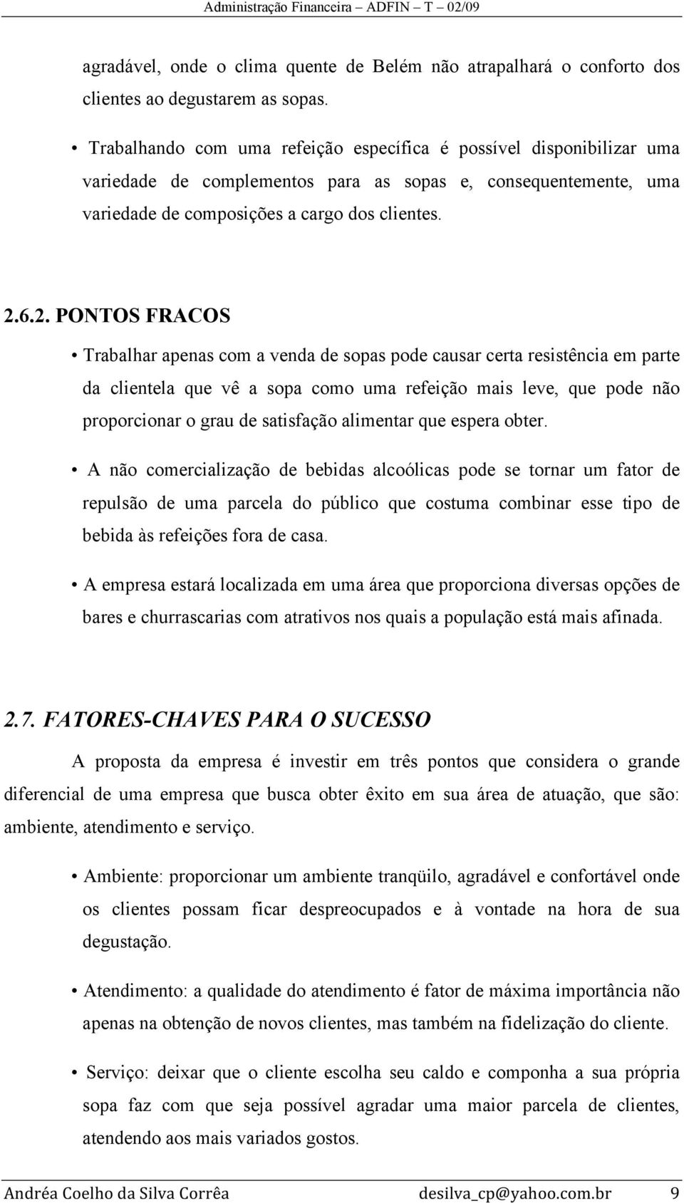 6.2. PONTOS FRACOS Trabalhar apenas com a venda de sopas pode causar certa resistência em parte da clientela que vê a sopa como uma refeição mais leve, que pode não proporcionar o grau de satisfação