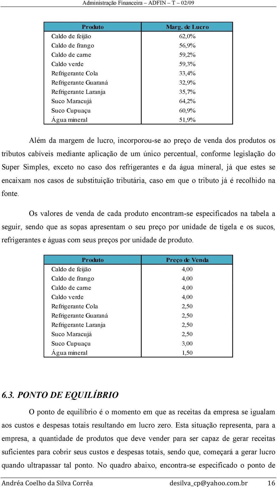 Cupuaçu 60,9% Água mineral 51,9% Além da margem de lucro, incorporou-se ao preço de venda dos produtos os tributos cabíveis mediante aplicação de um único percentual, conforme legislação do Super