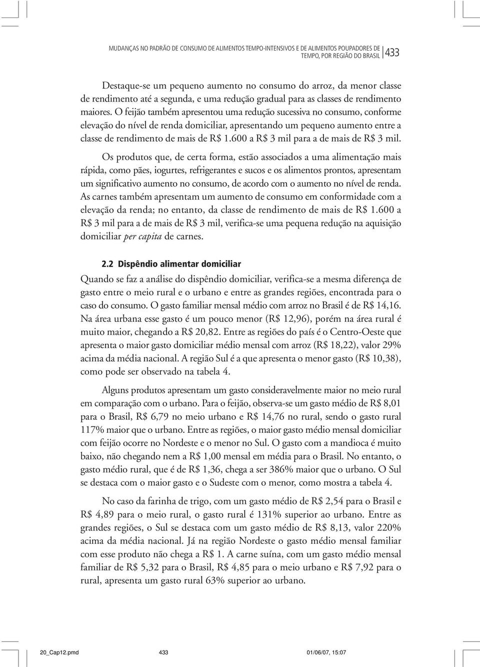 O feijão também apresentou uma redução sucessiva no consumo, conforme elevação do nível de renda domiciliar, apresentando um pequeno aumento entre a classe de rendimento de mais de R$ 1.