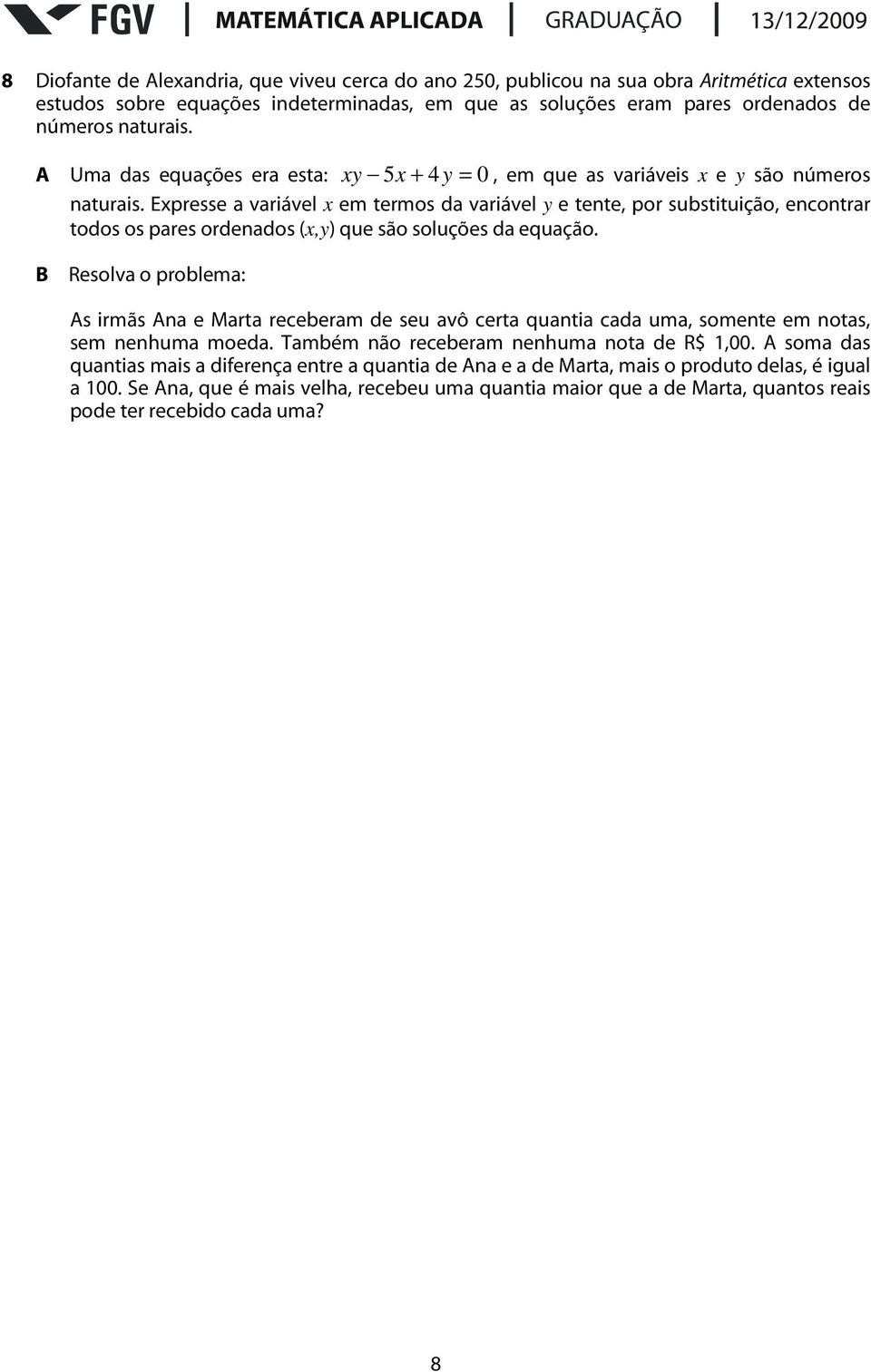 Expresse a variável x em termos da variável y e tente, por substituição, encontrar todos os pares ordenados (x,y) que são soluções da equação.