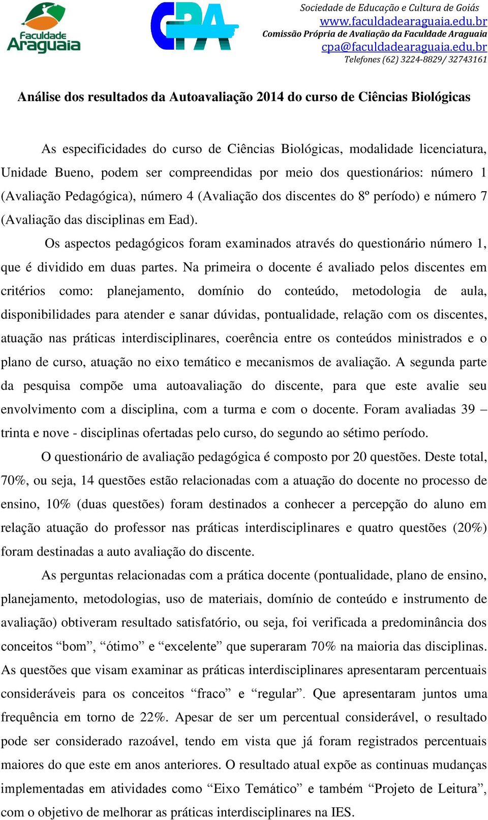 Os aspectos pedagógicos foram examinados através do questionário número 1, que é dividido em duas partes.