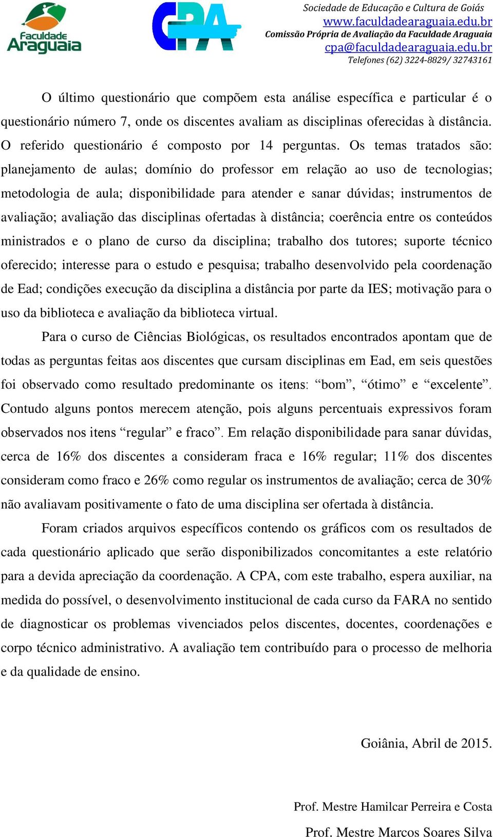 Os temas tratados são: planejamento de aulas; domínio do professor em relação ao uso de tecnologias; metodologia de aula; disponibilidade para atender e sanar dúvidas; instrumentos de avaliação;