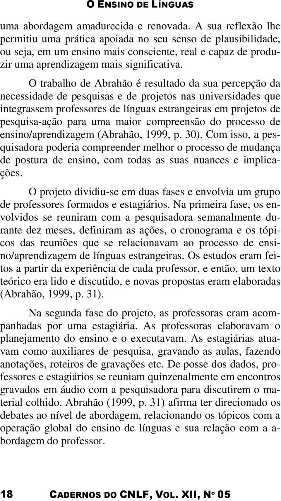 O trabalho de Abrahão é resultado da sua percepção da necessidade de pesquisas e de projetos nas universidades que integrassem professores de línguas estrangeiras em projetos de pesquisa-ação para