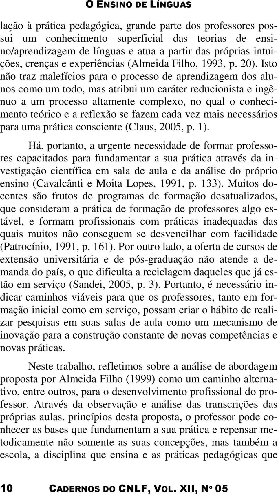 Isto não traz malefícios para o processo de aprendizagem dos alunos como um todo, mas atribui um caráter reducionista e ingênuo a um processo altamente complexo, no qual o conhecimento teórico e a