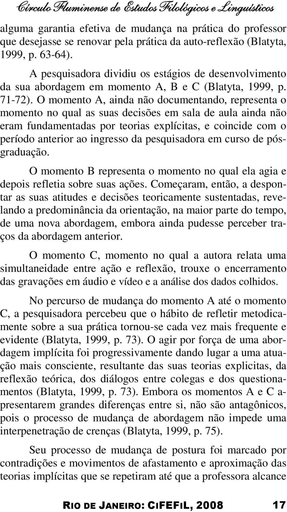 O momento A, ainda não documentando, representa o momento no qual as suas decisões em sala de aula ainda não eram fundamentadas por teorias explícitas, e coincide com o período anterior ao ingresso