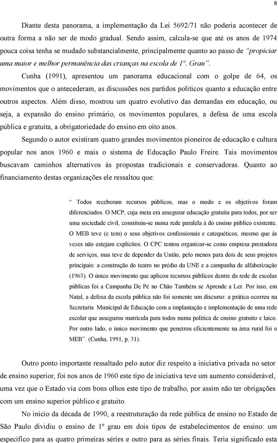 Grau. Cunha (1991), apresentou um panorama educacional com o golpe de 64, os movimentos que o antecederam, as discussões nos partidos políticos quanto a educação entre outros aspectos.