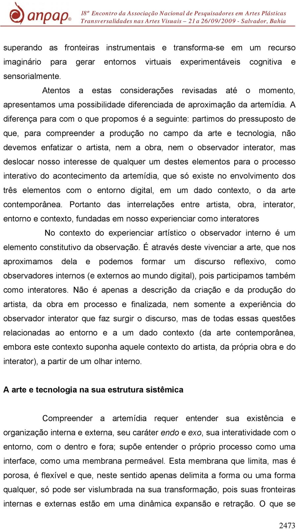 A diferença para com o que propomos é a seguinte: partimos do pressuposto de que, para compreender a produção no campo da arte e tecnologia, não devemos enfatizar o artista, nem a obra, nem o