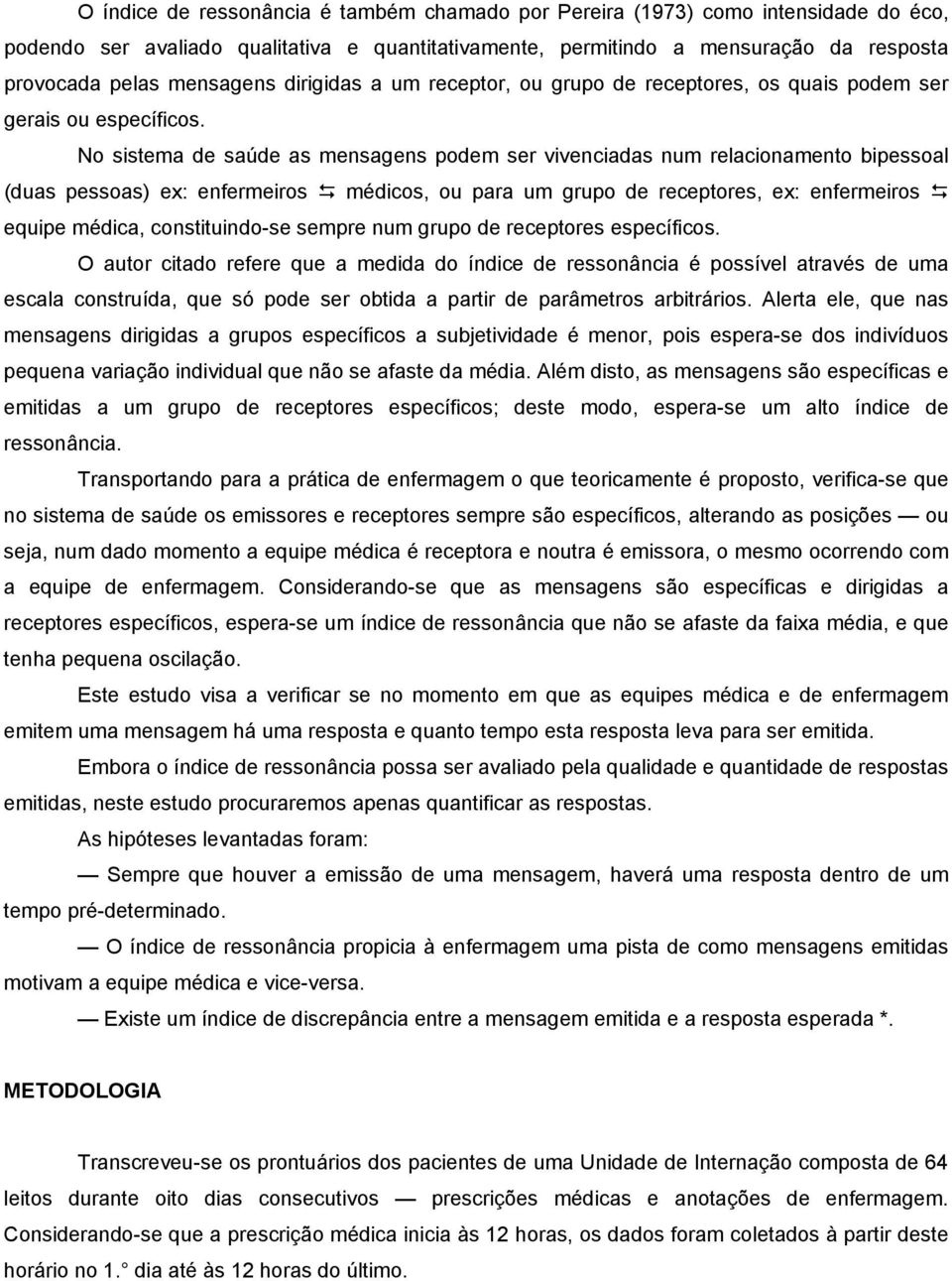 No sistema de saúde as mensagens podem ser vivenciadas num relacionamento bipessoal (duas pessoas) ex: enfermeiros médicos, ou para um grupo de receptores, ex: enfermeiros equipe médica,