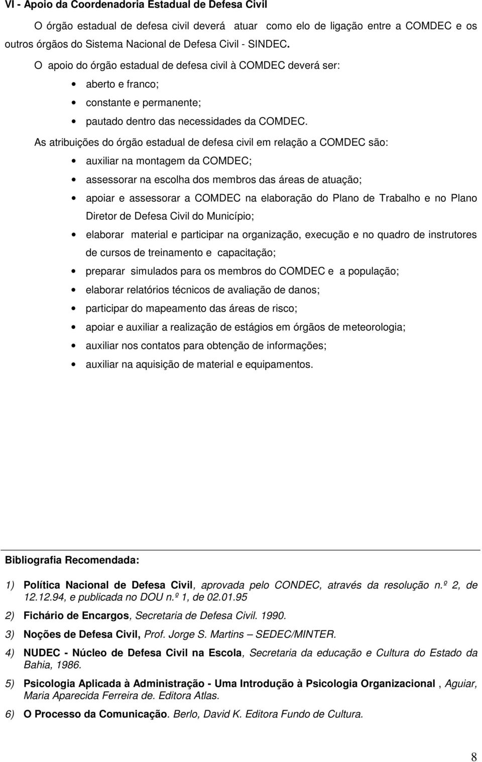 As atribuições do órgão estadual de defesa civil em relação a COMDEC são: auxiliar na montagem da COMDEC; assessorar na escolha dos membros das áreas de atuação; apoiar e assessorar a COMDEC na