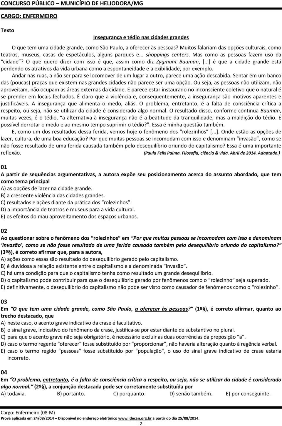 O que quero dizer com isso é que, assim como diz Zygmunt Bauman, [...] é que a cidade grande está perdendo os atrativos da vida urbana como a espontaneidade e a exibilidade, por exemplo.