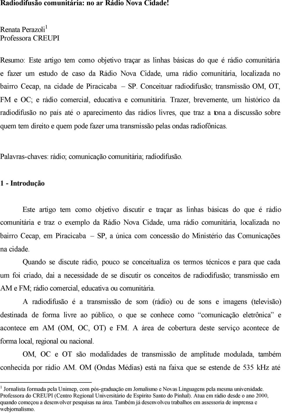 localizada no bairro Cecap, na cidade de Piracicaba SP. Conceituar radiodifusão; transmissão OM, OT, FM e OC; e rádio comercial, educativa e comunitária.