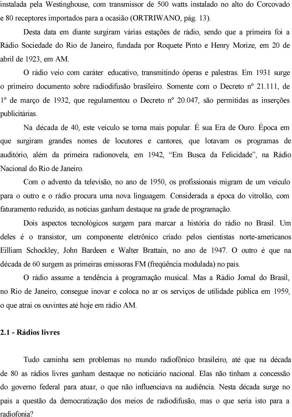 O rádio veio com caráter educativo, transmitindo óperas e palestras. Em 1931 surge o primeiro documento sobre radiodifusão brasileiro. Somente com o Decreto nº 21.