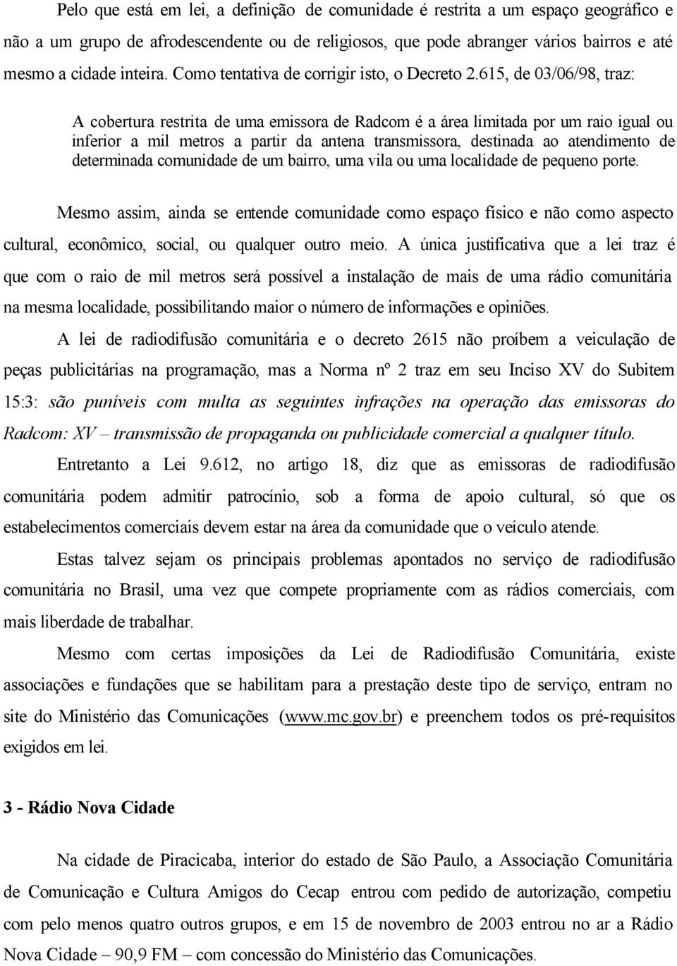 615, de 03/06/98, traz: A cobertura restrita de uma emissora de Radcom é a área limitada por um raio igual ou inferior a mil metros a partir da antena transmissora, destinada ao atendimento de