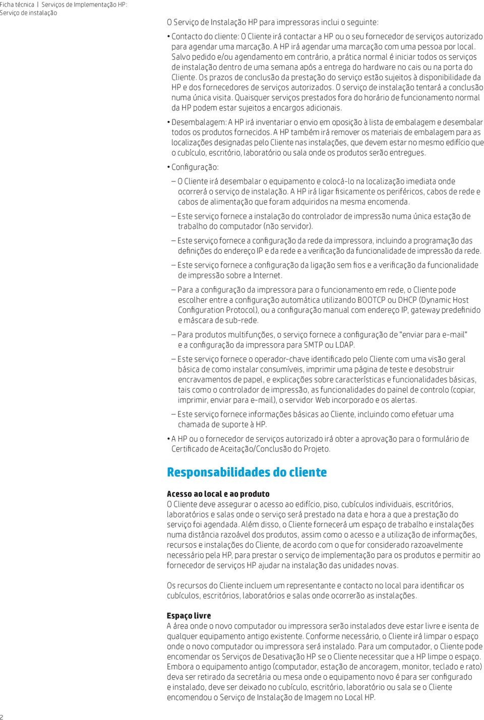 Salvo pedido e/ou agendamento em contrário, a prática normal é iniciar todos os serviços de instalação dentro de uma semana após a entrega do hardware no cais ou na porta do Cliente.