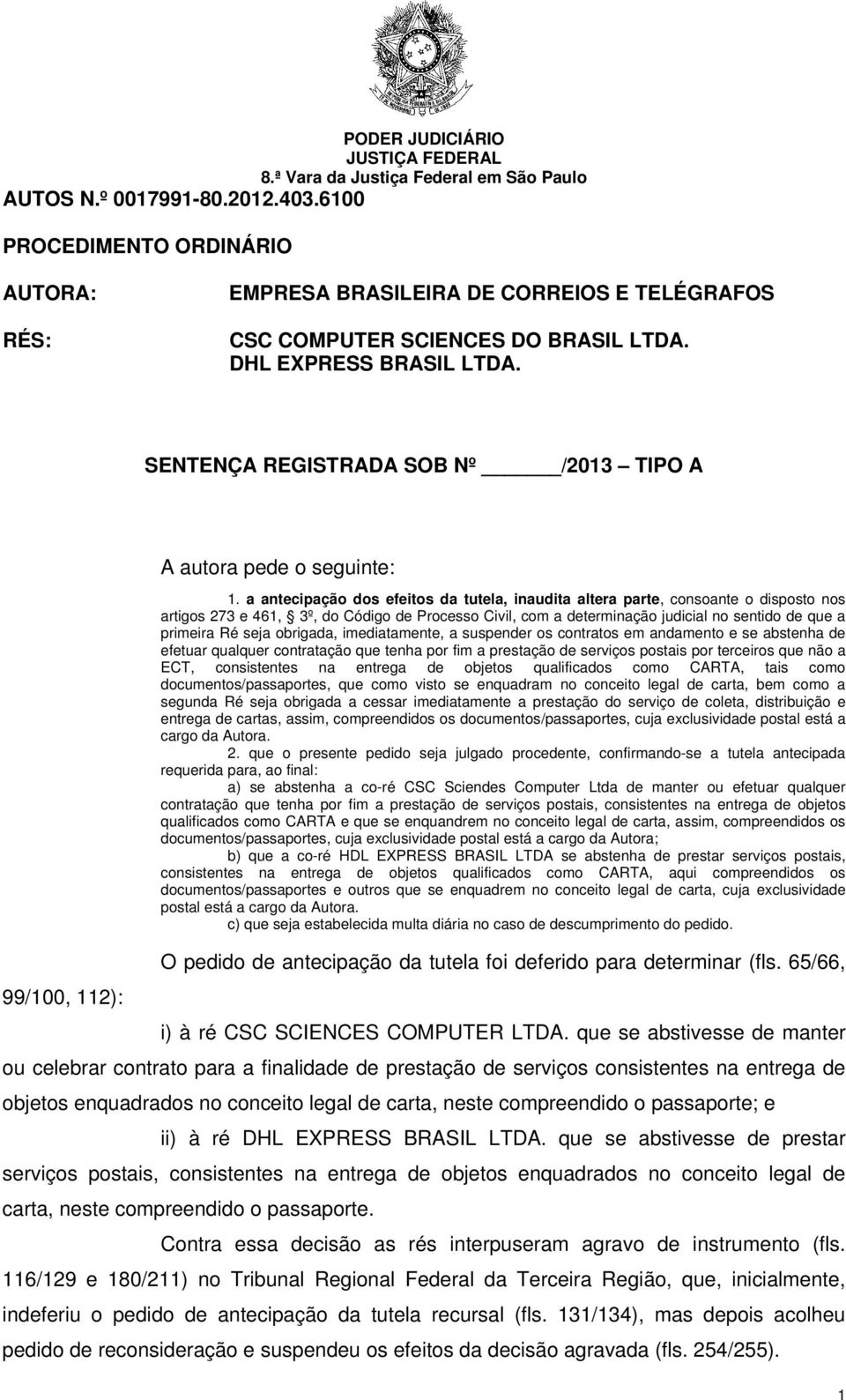 a antecipação dos efeitos da tutela, inaudita altera parte, consoante o disposto nos artigos 273 e 461, 3º, do Código de Processo Civil, com a determinação judicial no sentido de que a primeira Ré