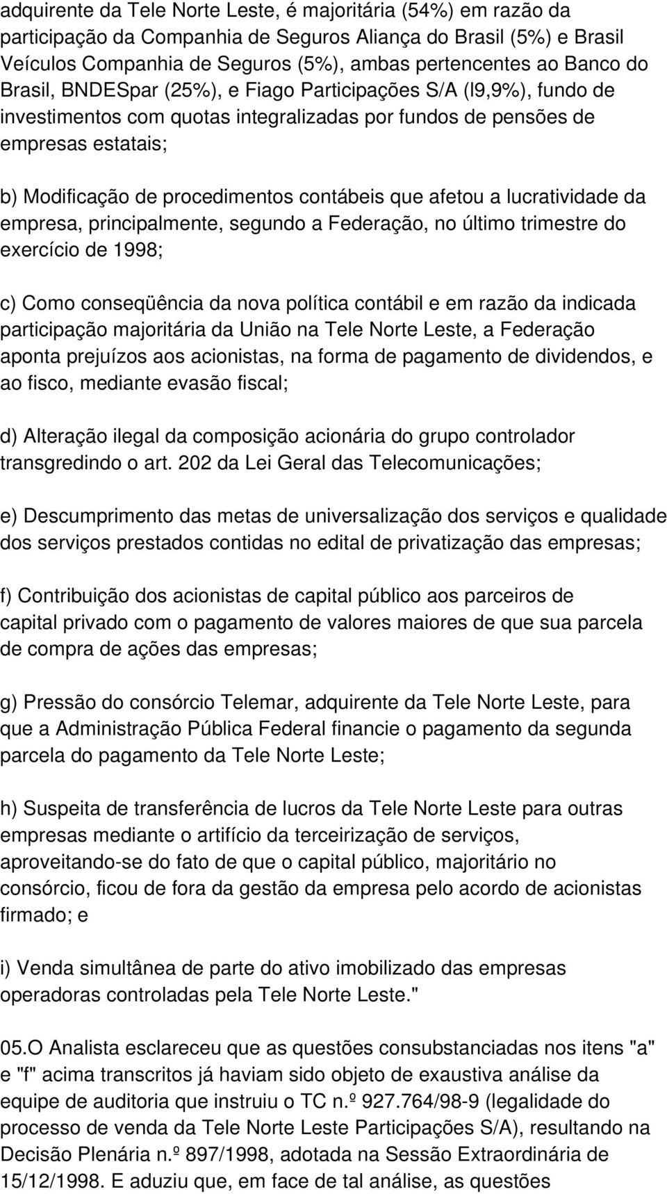 afetou a lucratividade da empresa, principalmente, segundo a Federação, no último trimestre do exercício de 1998; c) Como conseqüência da nova política contábil e em razão da indicada participação