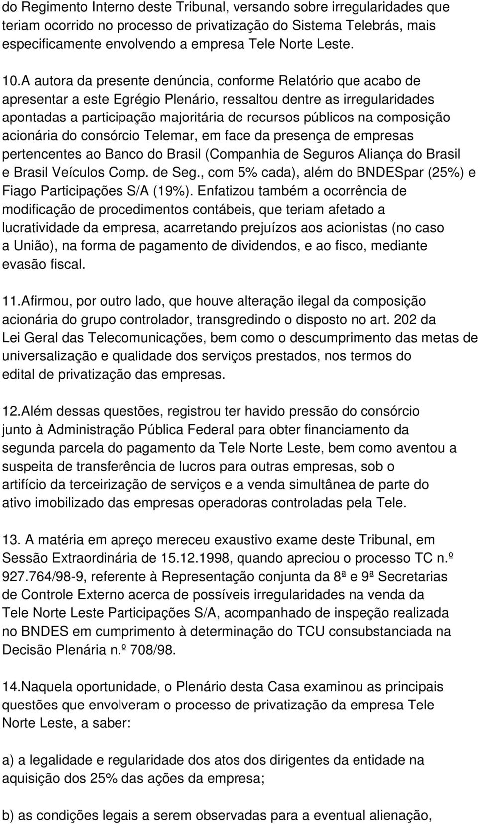 composição acionária do consórcio Telemar, em face da presença de empresas pertencentes ao Banco do Brasil (Companhia de Seguros Aliança do Brasil e Brasil Veículos Comp. de Seg., com 5% cada), além do BNDESpar (25%) e Fiago Participações S/A (19%).