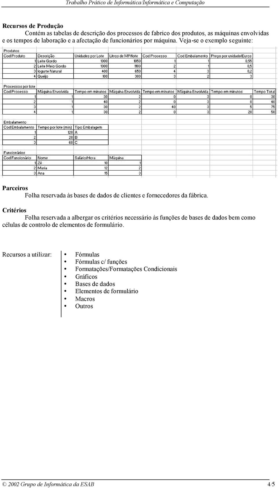 Critérios Folha reservada a albergar os critérios necessário às funções de bases de dados bem como células de controlo de elementos de formulário.