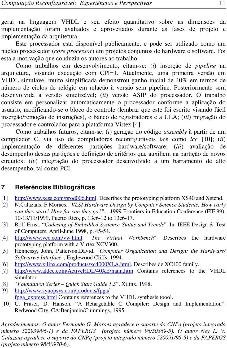 Foi esta a motivação que conduziu os autores ao trabalho. Como trabalhos em desenvolvimento, citam-se: (i) inserção de pipeline na arquitetura, visando execução com CPI=.