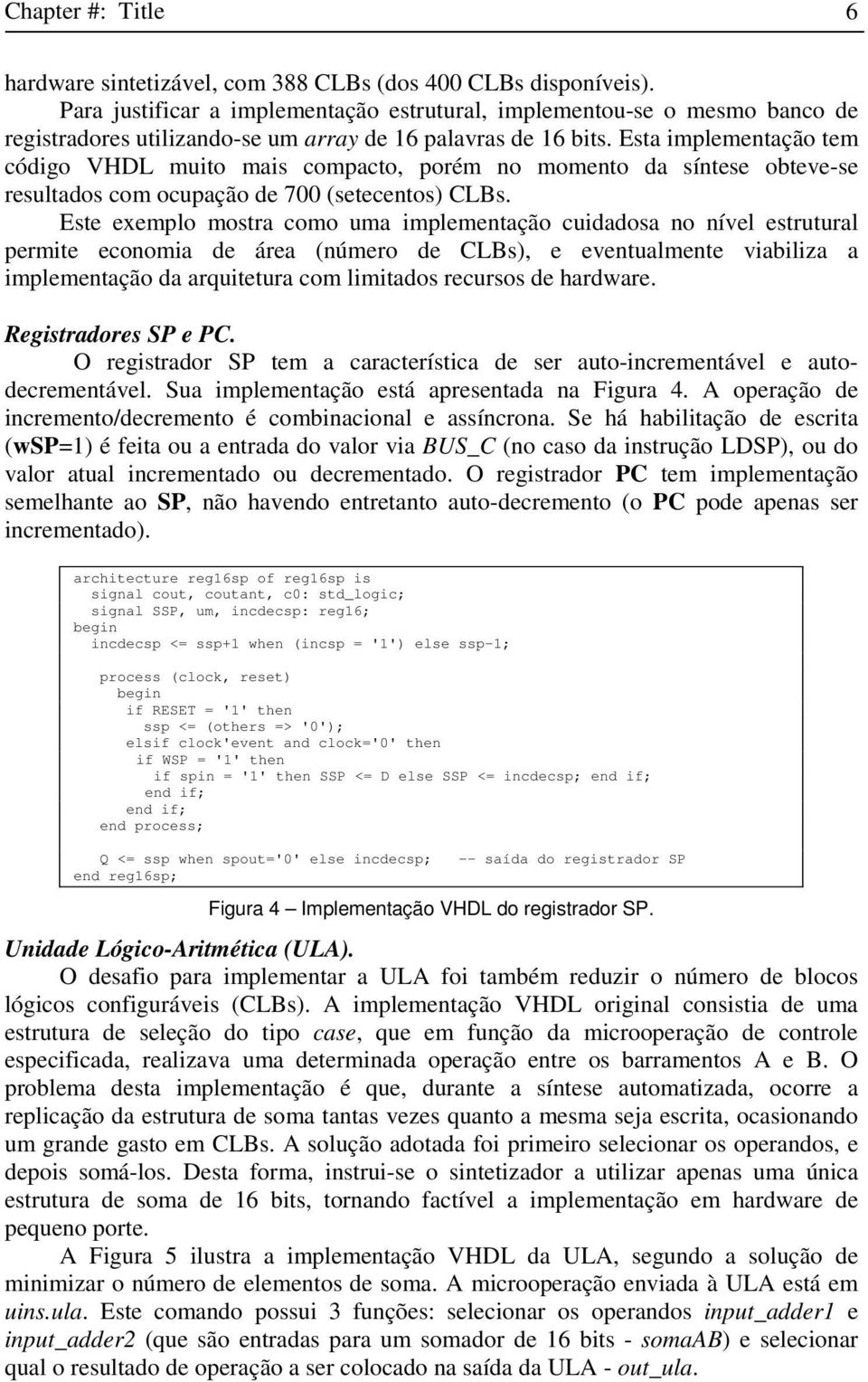 Esta implementação tem código VHDL muito mais compacto, porém no momento da síntese obteve-se resultados com ocupação de 700 (setecentos) CLBs.