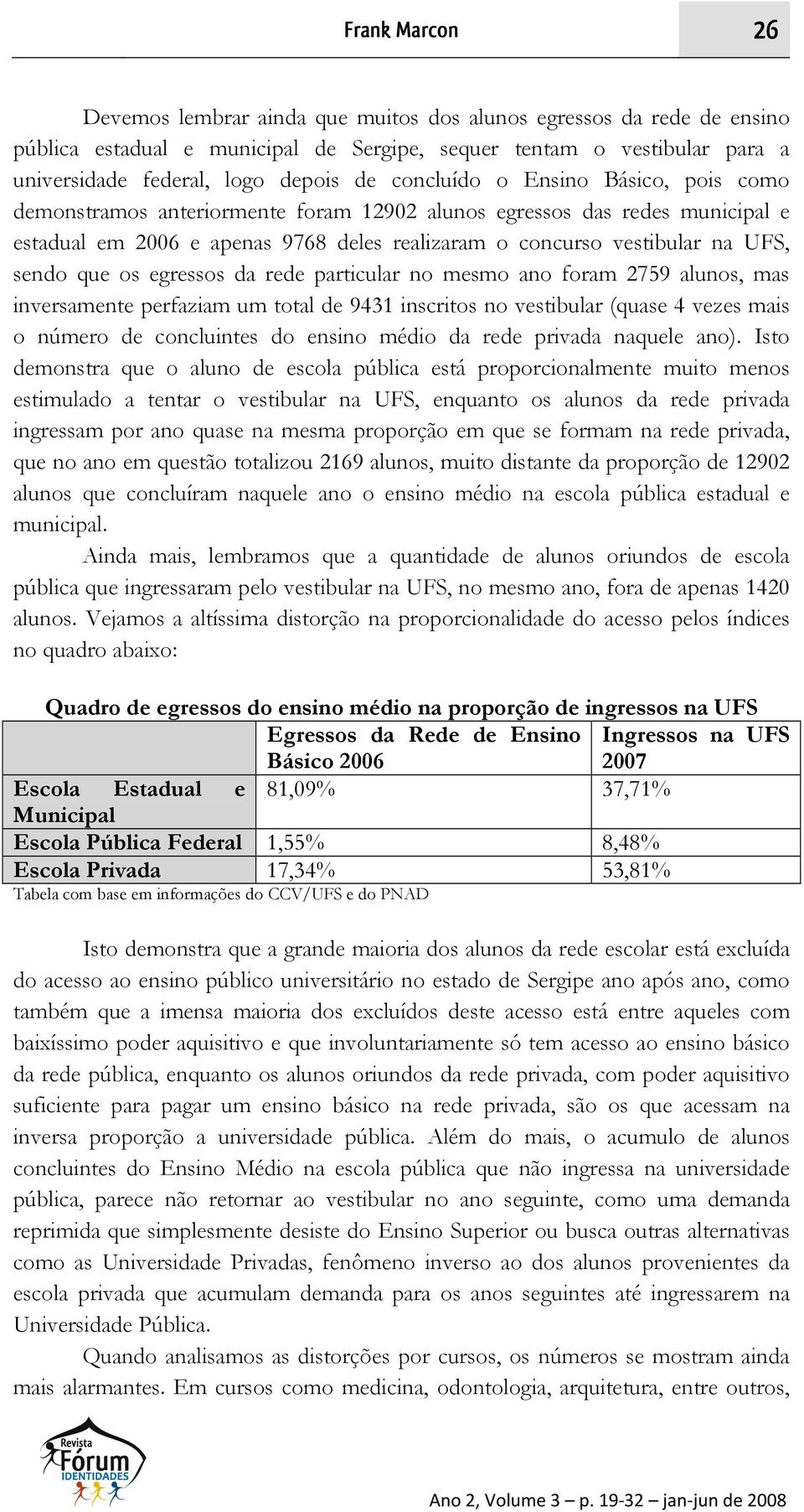 sendo que os egressos da rede particular no mesmo ano foram 2759 alunos, mas inversamente perfaziam um total de 9431 inscritos no vestibular (quase 4 vezes mais o número de concluintes do ensino