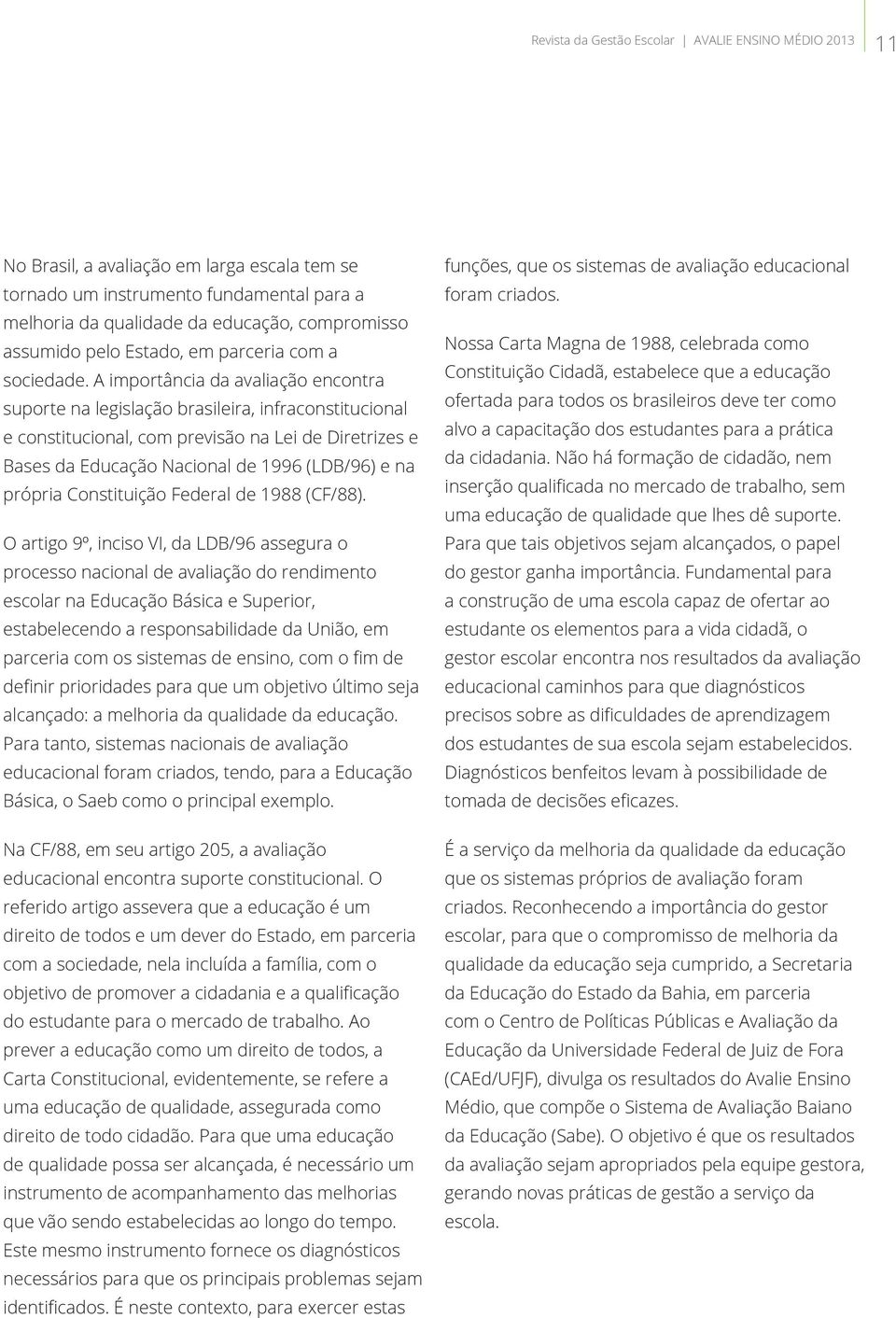 A importância da avaliação encontra suporte na legislação brasileira, infraconstitucional e constitucional, com previsão na Lei de Diretrizes e Bases da Educação Nacional de 1996 (LDB/96) e na