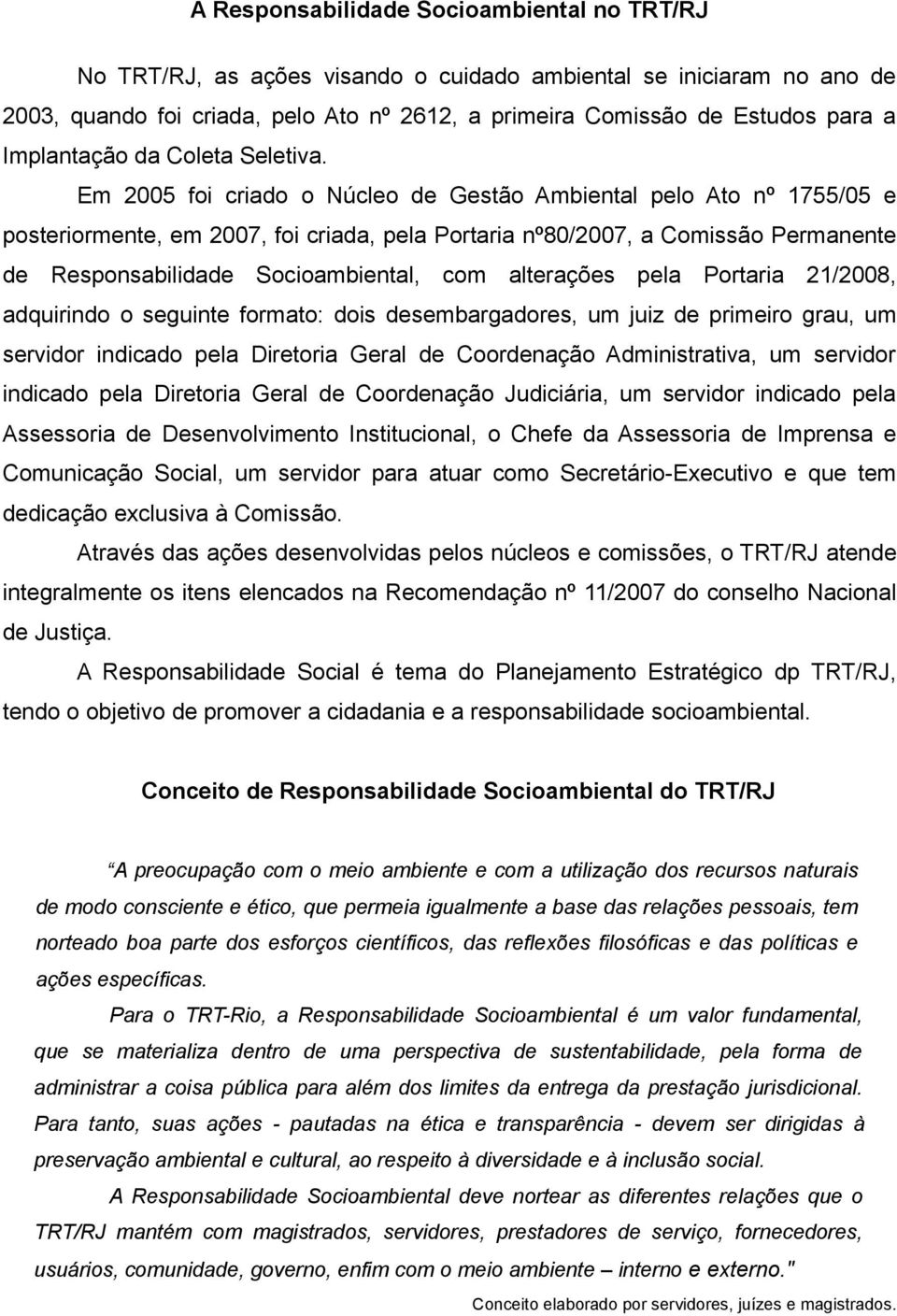 Em 2005 foi criado o Núcleo de Gestão Ambiental pelo Ato nº 1755/05 e posteriormente, em 2007, foi criada, pela Portaria nº80/2007, a Comissão Permanente de Responsabilidade Socioambiental, com