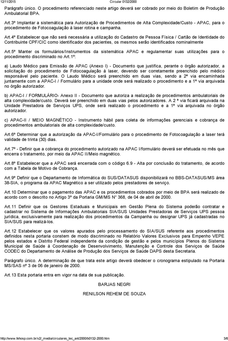 4º Estabelecer que não será necessária a utilização do Cadastro de Pessoa Física / Cartão de Identidade do Contribuinte CPF/CIC como identificador dos pacientes, os mesmos serão identificados