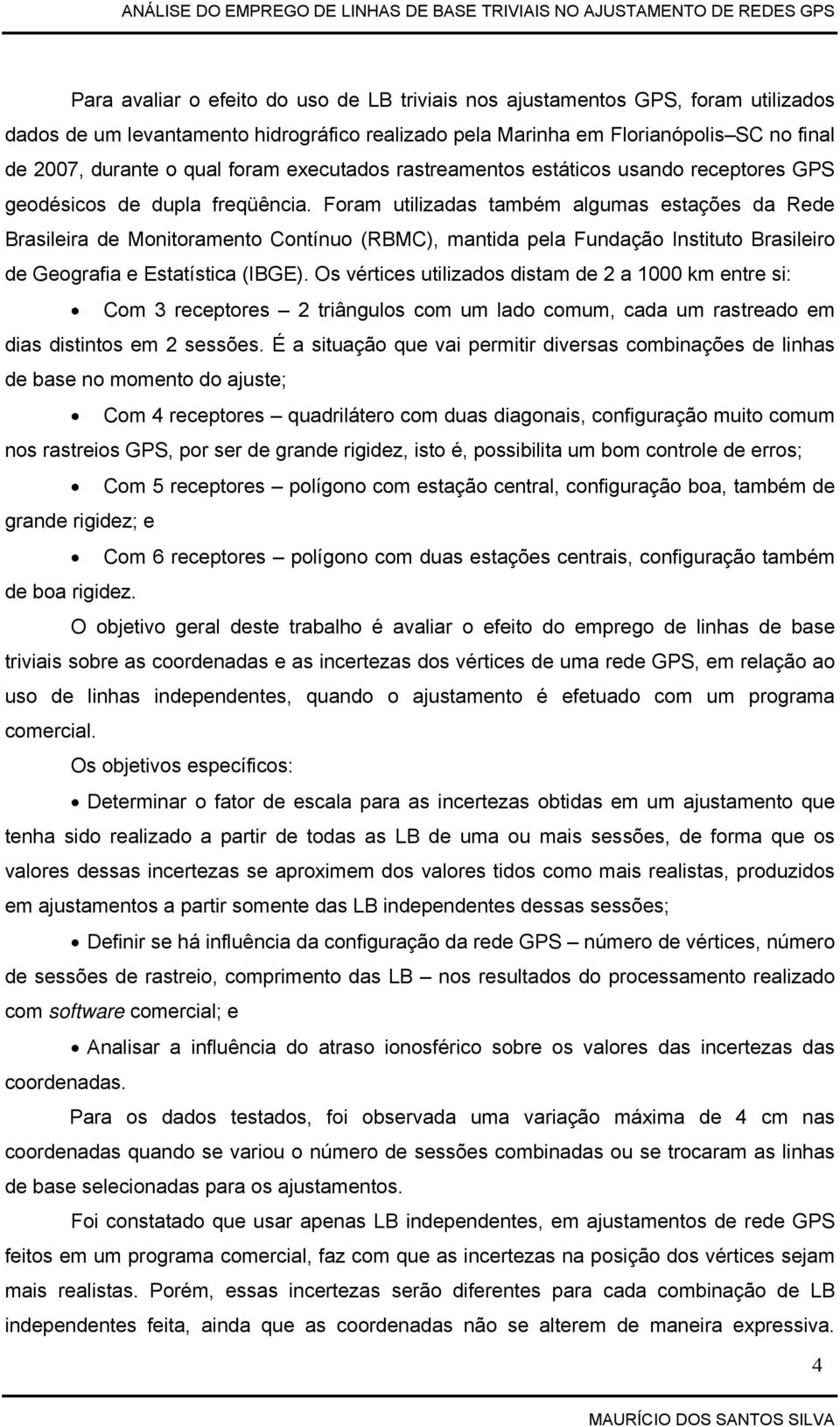 Foram utilizadas também algumas estações da Rede Brasileira de Monitoramento Contínuo (RBMC), mantida pela Fundação Instituto Brasileiro de Geografia e Estatística (IBGE).