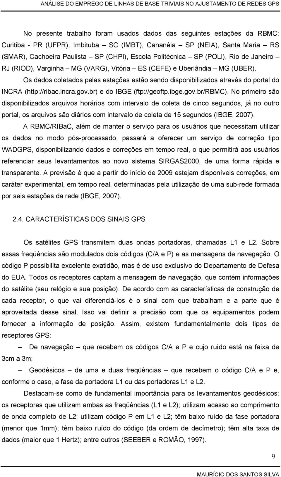 Os dados coletados pelas estações estão sendo disponibilizados através do portal do INCRA (http://ribac.incra.gov.br) e do IBGE (ftp://geoftp.ibge.gov.br/rbmc).