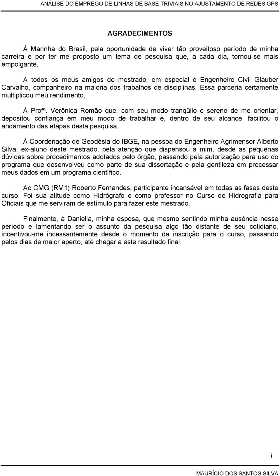 Verônica Romão que, com seu modo tranqüilo e sereno de me orientar, depositou confiança em meu modo de trabalhar e, dentro de seu alcance, facilitou o andamento das etapas desta pesquisa.