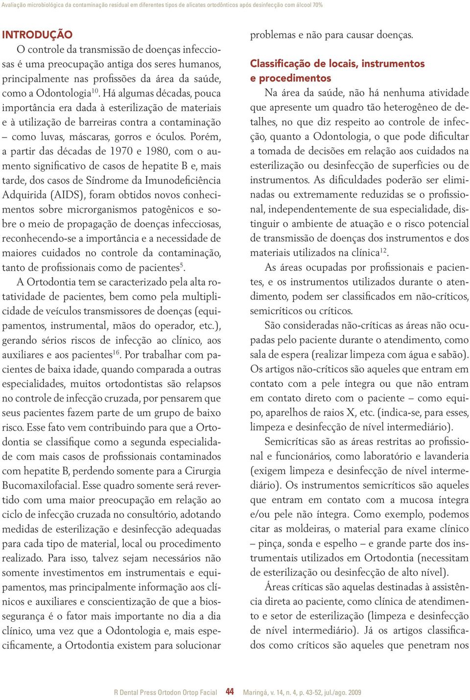 Há algumas décadas, pouca importância era dada à esterilização de materiais e à utilização de barreiras contra a contaminação como luvas, máscaras, gorros e óculos.