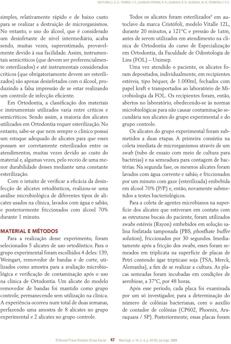 Assim, instrumentais semicríticos (que devem ser preferencialmente esterilizados) e até instrumentais considerados críticos (que obrigatoriamente devem ser esterilizados) são apenas desinfetados com