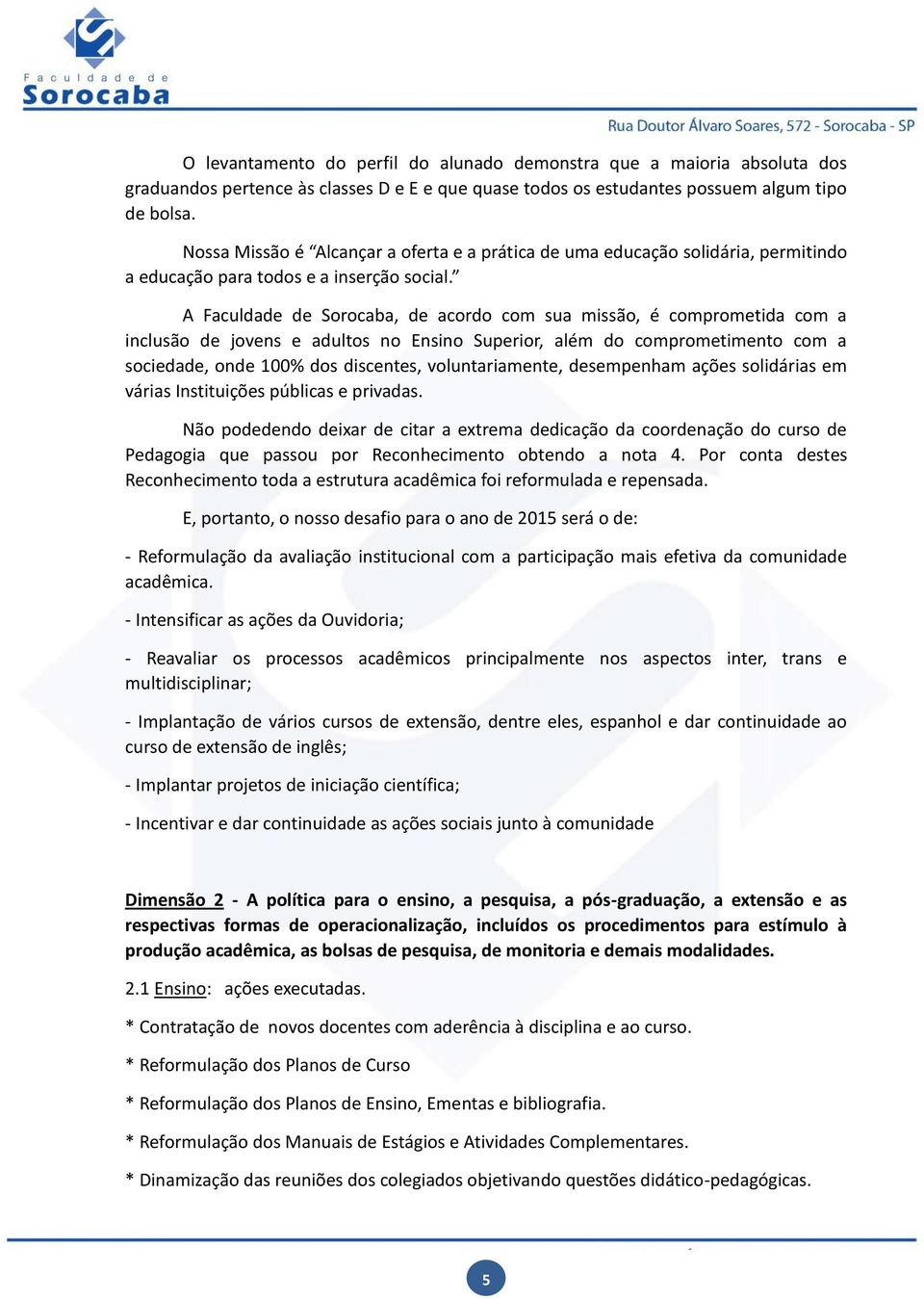 A Faculdade de Sorocaba, de acordo com sua missão, é comprometida com a inclusão de jovens e adultos no Ensino Superior, além do comprometimento com a sociedade, onde 100% dos discentes,