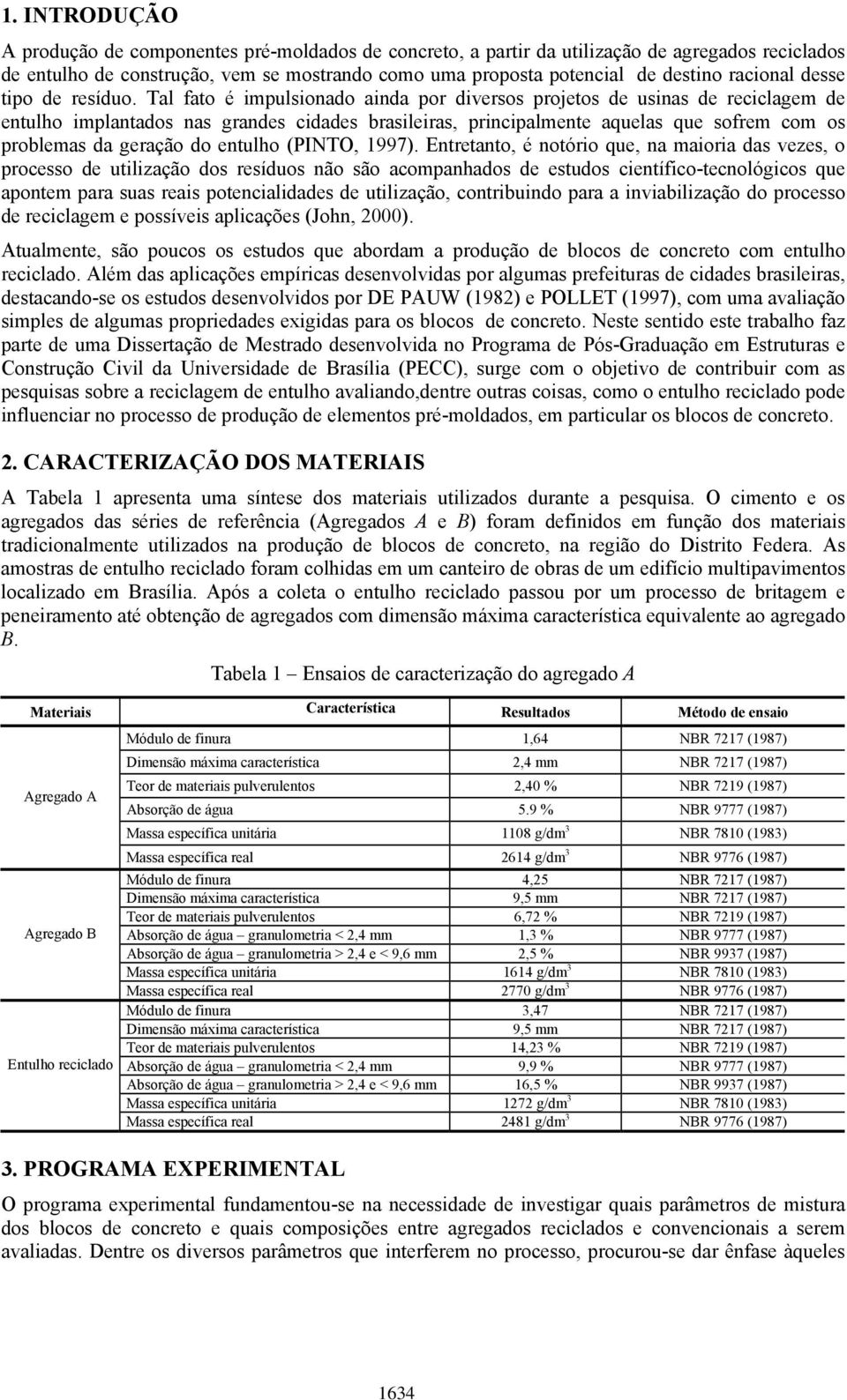 Tal fato é impulsionado ainda por diversos projetos de usinas de reciclagem de entulho implantados nas grandes cidades brasileiras, principalmente aquelas que sofrem com os problemas da geração do