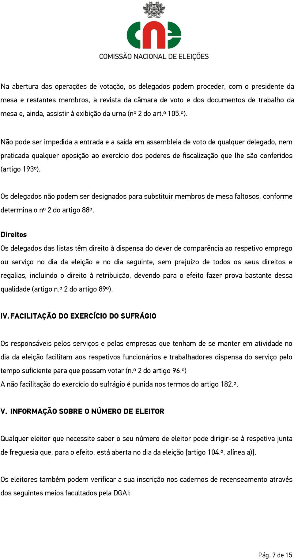 Não pode ser impedida a entrada e a saída em assembleia de voto de qualquer delegado, nem praticada qualquer oposição ao exercício dos poderes de fiscalização que lhe são conferidos (artigo 193º).