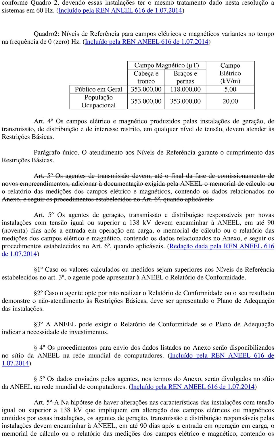 2014) Campo Magnético (µt) Campo Cabeça e tronco Braços e pernas Elétrico (kv/m) Público em Geral 353.000,00 118.000,00 5,00 População Ocupacional 353.000,00 353.000,00 20,00 Art.