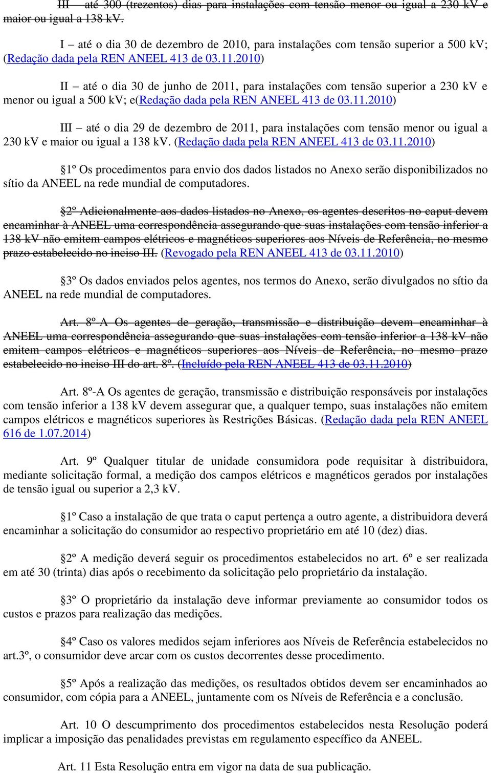 2010) II até o dia 30 de junho de 2011, para instalações com tensão superior a 230 kv e menor ou igual a 500 kv; e(redação dada pela REN ANEEL 413 de 03.11.2010) III até o dia 29 de dezembro de 2011, para instalações com tensão menor ou igual a 230 kv e maior ou igual a 138 kv.