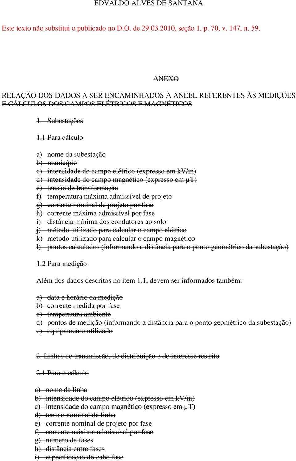 1 Para cálculo a) nome da subestação b) município c) intensidade do campo elétrico (expresso em kv/m) d) intensidade do campo magnético (expresso em µt) e) tensão de transformação f) temperatura