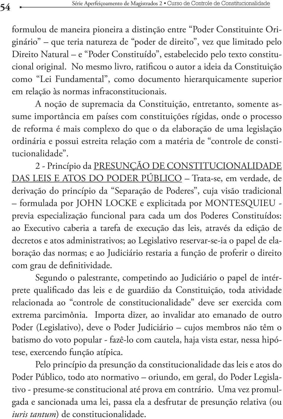 A noção de supremacia da Constituição, entretanto, somente assume importância em países com constituições rígidas, onde o processo de reforma é mais complexo do que o da elaboração de uma legislação