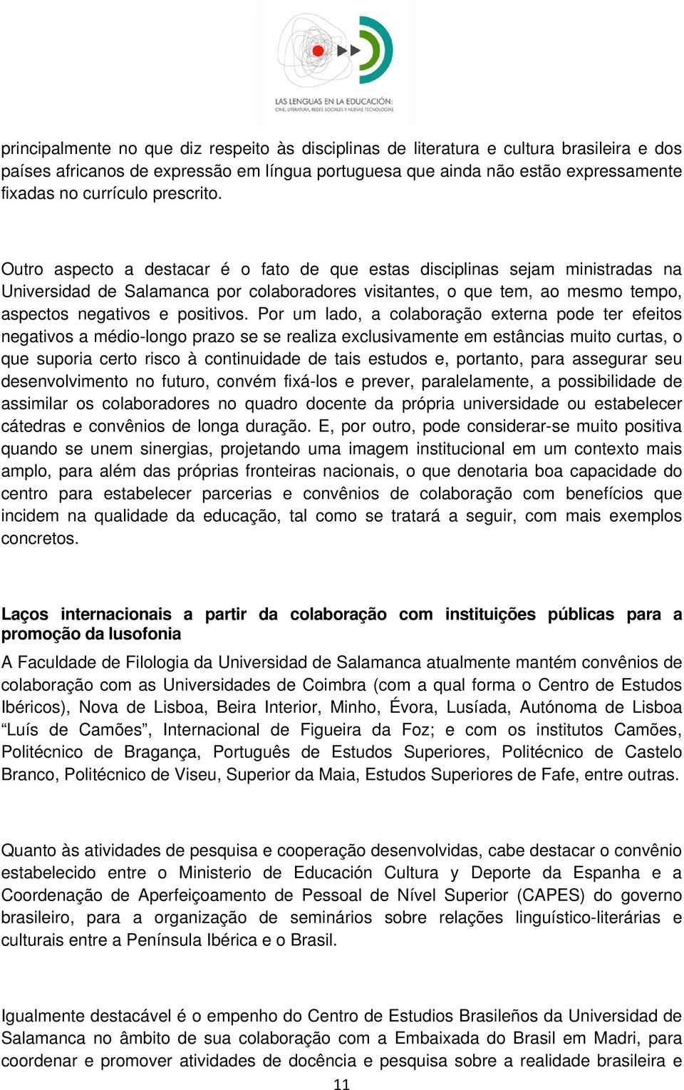 Outro aspecto a destacar é o fato de que estas disciplinas sejam ministradas na Universidad de Salamanca por colaboradores visitantes, o que tem, ao mesmo tempo, aspectos negativos e positivos.