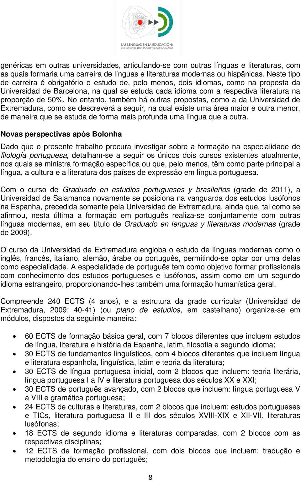 No entanto, também há outras propostas, como a da Universidad de Extremadura, como se descreverá a seguir, na qual existe uma área maior e outra menor, de maneira que se estuda de forma mais profunda