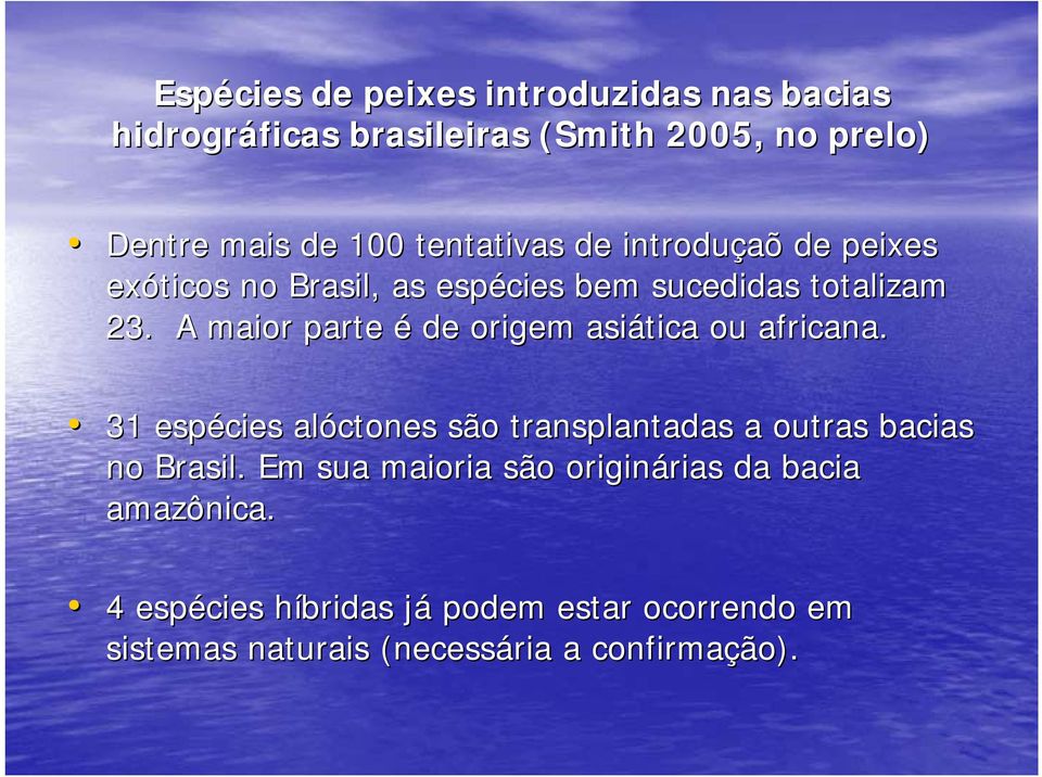 A maior parte é de origem asiática ou africana. 31 espécies alóctones são transplantadas a outras bacias no Brasil.