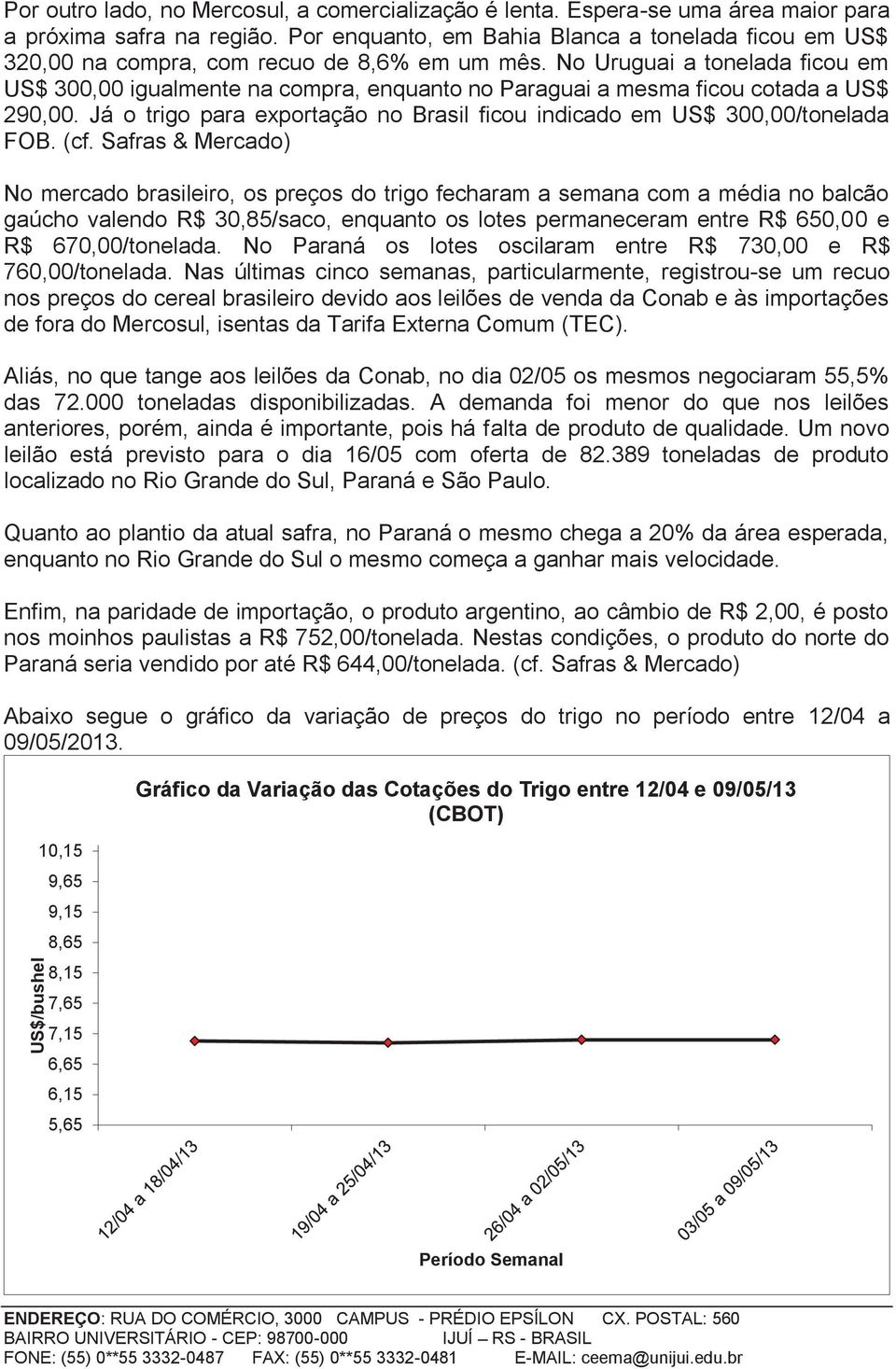 No Uruguai a tonelada ficou em US$ 300,00 igualmente na compra, enquanto no Paraguai a mesma ficou cotada a US$ 290,00. Já o trigo para exportação no Brasil ficou indicado em US$ 300,00/tonelada FOB.