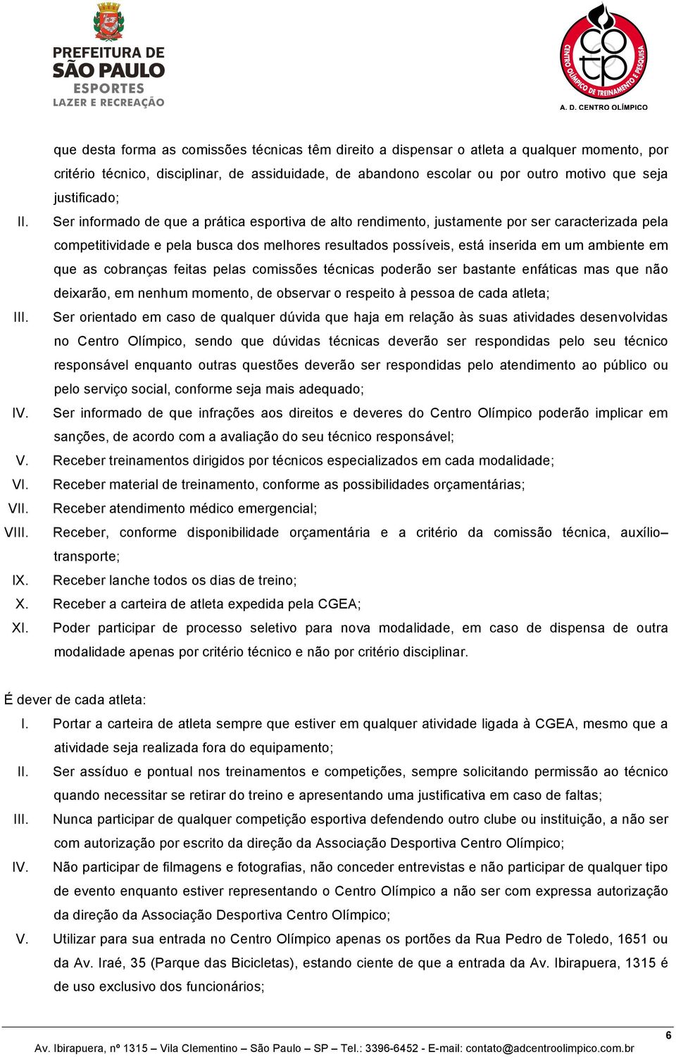 Ser informado de que a prática esportiva de alto rendimento, justamente por ser caracterizada pela competitividade e pela busca dos melhores resultados possíveis, está inserida em um ambiente em que