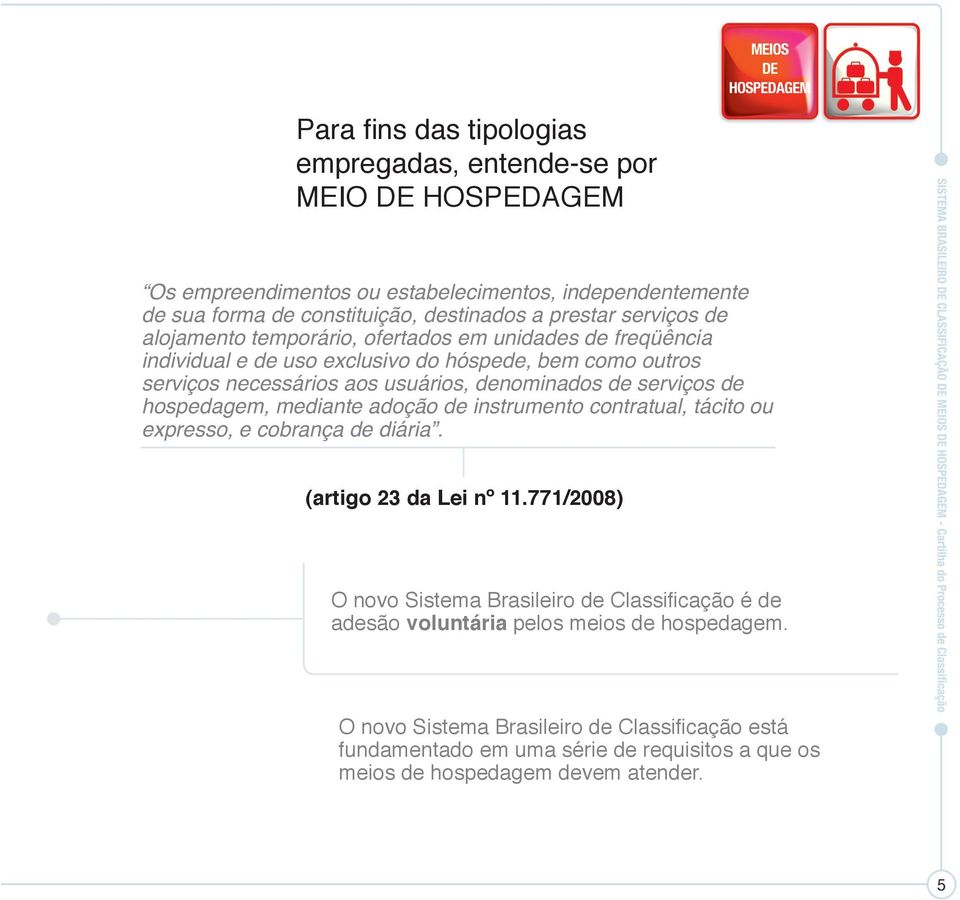 serviços de hospedagem, mediante adoção de instrumento contratual, tácito ou expresso, e cobrança de diária. (artigo 23 da Lei nº 11.