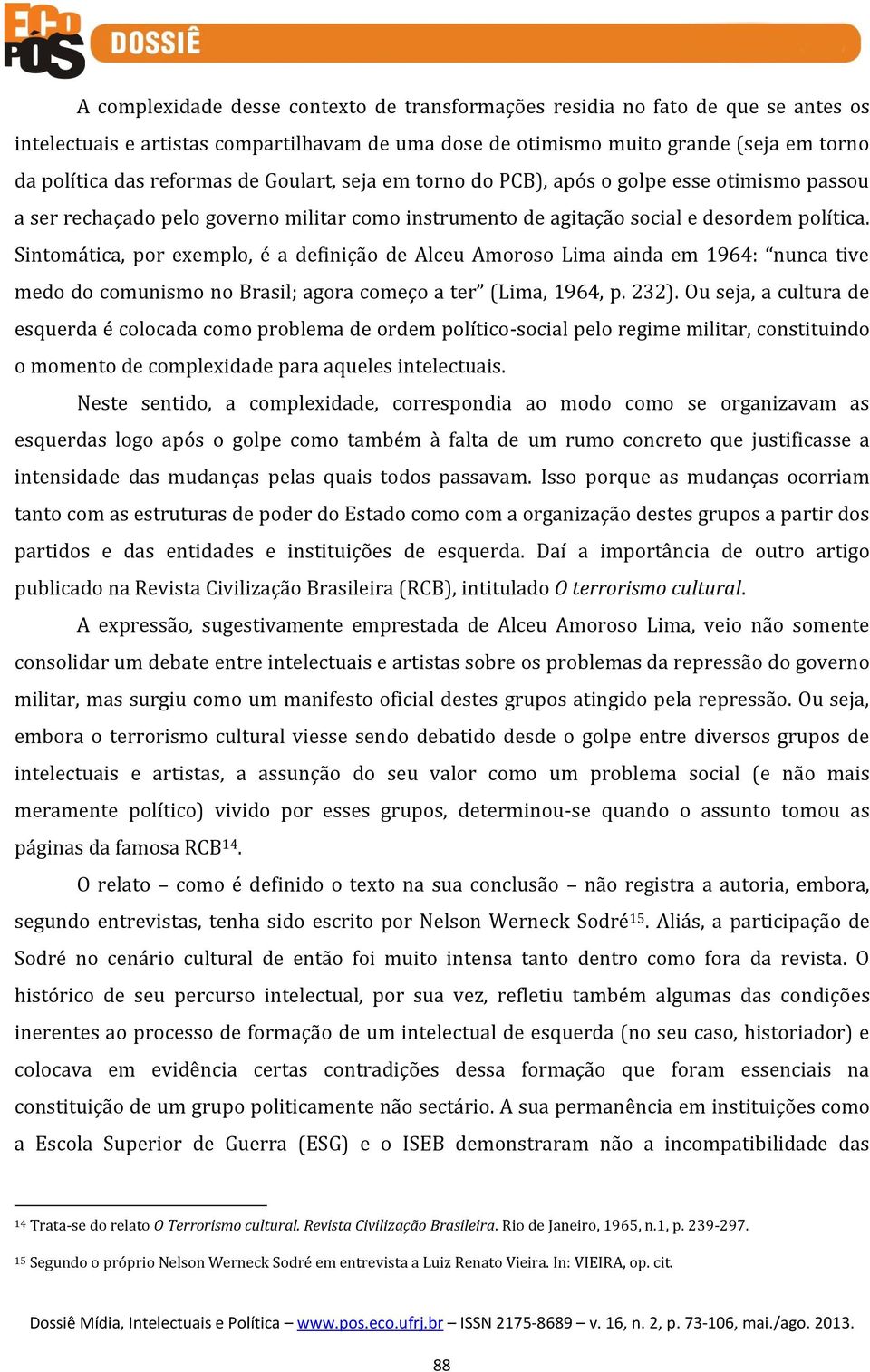 Sintomática, por exemplo, é a definição de Alceu Amoroso Lima ainda em 1964: nunca tive medo do comunismo no Brasil; agora começo a ter (Lima, 1964, p. 232).