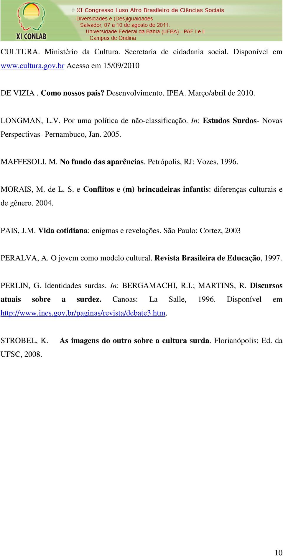 S. e Conflitos e (m) brincadeiras infantis: diferenças culturais e de gênero. 2004. PAIS, J.M. Vida cotidiana: enigmas e revelações. São Paulo: Cortez, 2003 PERALVA, A. O jovem como modelo cultural.