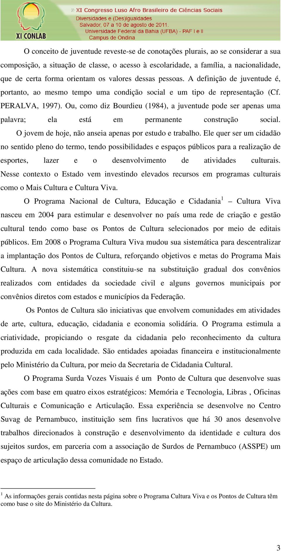 Ou, como diz Bourdieu (1984), a juventude pode ser apenas uma palavra; ela está em permanente construção social. O jovem de hoje, não anseia apenas por estudo e trabalho.