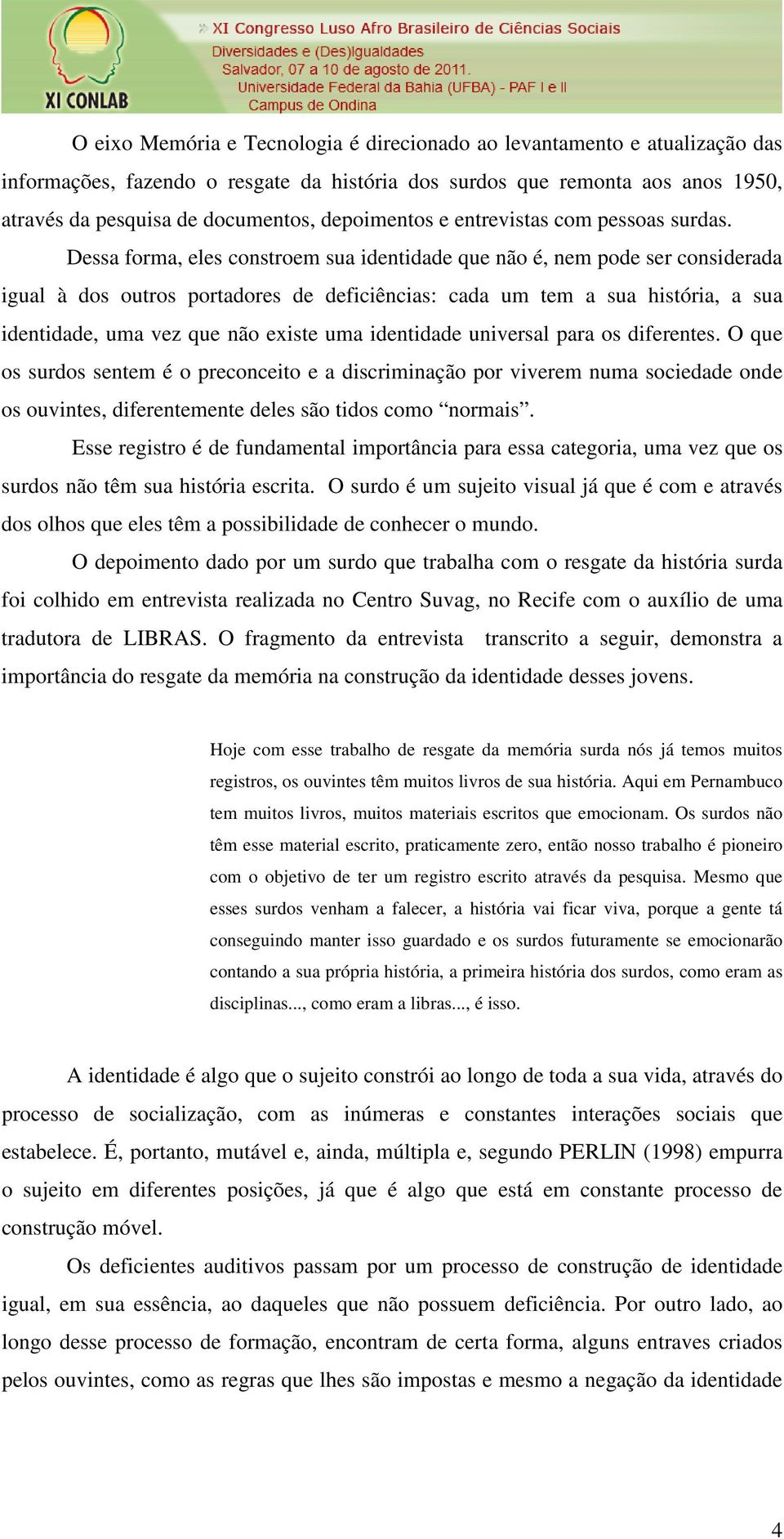 Dessa forma, eles constroem sua identidade que não é, nem pode ser considerada igual à dos outros portadores de deficiências: cada um tem a sua história, a sua identidade, uma vez que não existe uma